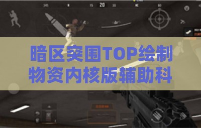 暗区突围TOP绘制物资内核版辅助科技